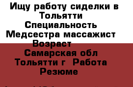 Ищу работу сиделки в Тольятти › Специальность ­ Медсестра-массажист › Возраст ­ 60 - Самарская обл., Тольятти г. Работа » Резюме   